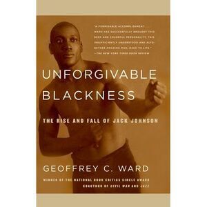 Unforgivable Blackness: The Rise and Fall of Jack Johnson -- Geoffrey C. Ward